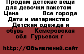 Продам детские вещи для девочки пакетом › Цена ­ 1 000 - Все города Дети и материнство » Детская одежда и обувь   . Кемеровская обл.,Гурьевск г.